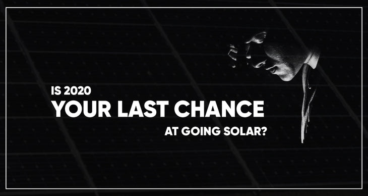 Is 2020 your last chance at going Solar?